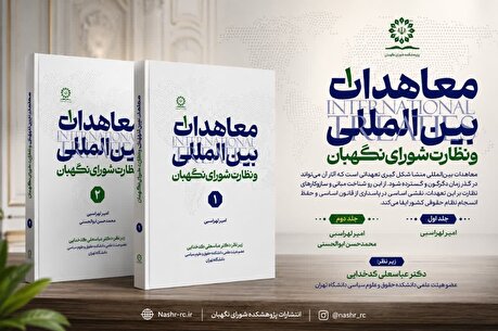 انتشار مجموعه دوجلدی «معاهدات بین‌المللی و نظارت شورای نگهبان»
